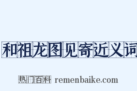和祖龙图见寄近义词是什么意思的图片